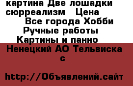 картина Две лошадки ...сюрреализм › Цена ­ 21 000 - Все города Хобби. Ручные работы » Картины и панно   . Ненецкий АО,Тельвиска с.